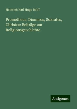 Prometheus, Dionnsos, Sokrates, Christos: Beiträge zur Religionsgeschichte