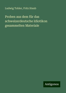 Proben aus dem für das schweizerdeutsche Idiotikon gesammelten Materiale