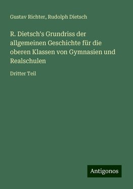 R. Dietsch's Grundriss der allgemeinen Geschichte für die oberen Klassen von Gymnasien und Realschulen