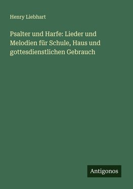 Psalter und Harfe: Lieder und Melodien für Schule, Haus und gottesdienstlichen Gebrauch