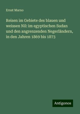 Reisen im Gebiete des blauen und weissen Nil: im egyptischen Sudan und den angrenzenden Negerländern, in den Jahren 1869 bis 1873