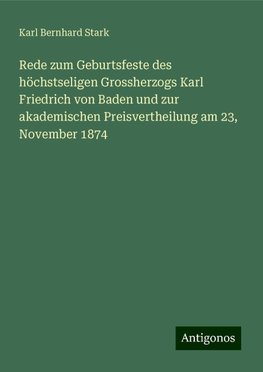 Rede zum Geburtsfeste des höchstseligen Grossherzogs Karl Friedrich von Baden und zur akademischen Preisvertheilung am 23, November 1874