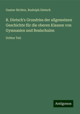 R. Dietsch's Grundriss der allgemeinen Geschichte für die oberen Klassen von Gymnasien und Realschulen