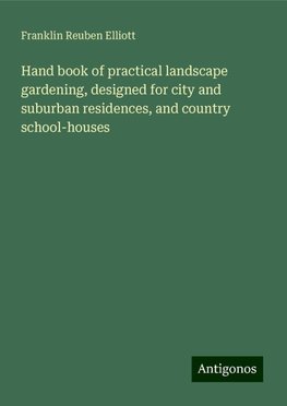 Hand book of practical landscape gardening, designed for city and suburban residences, and country school-houses