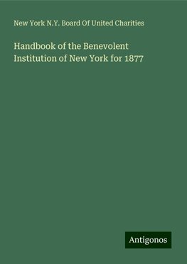 Handbook of the Benevolent Institution of New York for 1877