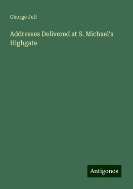 Addresses Delivered at S. Michael's Highgate