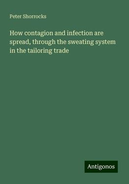 How contagion and infection are spread, through the sweating system in the tailoring trade