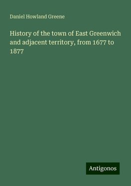 History of the town of East Greenwich and adjacent territory, from 1677 to 1877