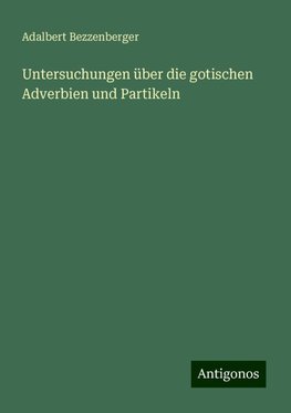 Untersuchungen über die gotischen Adverbien und Partikeln