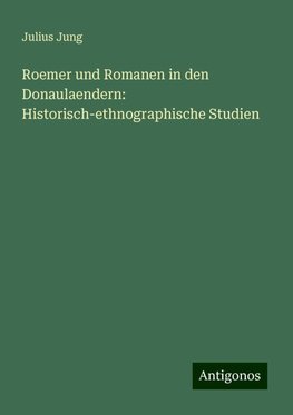 Roemer und Romanen in den Donaulaendern: Historisch-ethnographische Studien