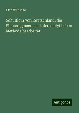 Schulflora von Deutschland: die Phanerogamen nach der analytischen Methode bearbeitet