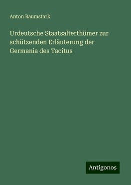 Urdeutsche Staatsalterthümer zur schützenden Erläuterung der Germania des Tacitus