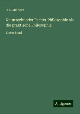 Naturrecht oder Rechts-Philosophie als die praktische Philosophie