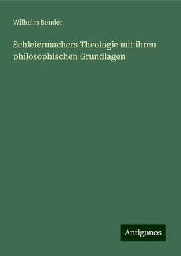 Schleiermachers Theologie mit ihren philosophischen Grundlagen