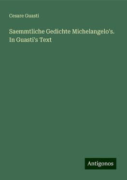 Saemmtliche Gedichte Michelangelo's. In Guasti's Text