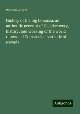 History of the big bonanza: an authentic account of the discovery, history, and working of the world renowned Comstock silver lode of Nevada