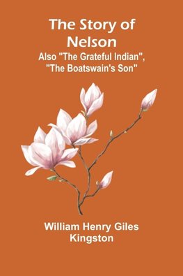 The Story of Nelson;Also "The Grateful Indian", "The Boatswain's Son"