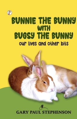 Bunnie the Bunny with Bugsy the Bunny our lives and other bits