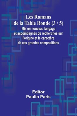 Les Romans de la Table Ronde (3 / 5); Mis en nouveau langage et accompagnés de recherches sur l'origine et le caractère de ces grandes compositions