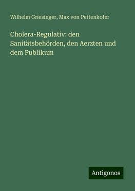 Cholera-Regulativ: den Sanitätsbehörden, den Aerzten und dem Publikum