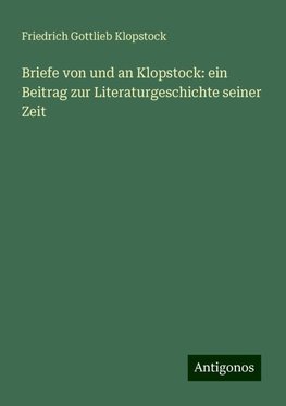 Briefe von und an Klopstock: ein Beitrag zur Literaturgeschichte seiner Zeit