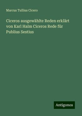 Ciceros ausgewählte Reden erklärt von Karl Halm Ciceros Rede für Publius Sestius