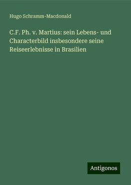 C.F. Ph. v. Martius: sein Lebens- und Characterbild insbesondere seine Reiseerlebnisse in Brasilien