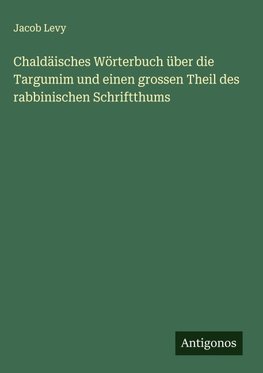 Chaldäisches Wörterbuch über die Targumim und einen grossen Theil des rabbinischen Schriftthums