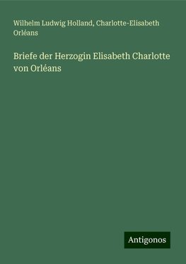 Briefe der Herzogin Elisabeth Charlotte von Orléans