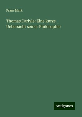 Thomas Carlyle: Eine kurze Uebersicht seiner Philosophie