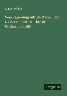 Vom Regierungsantritte Maximilians I. 1493 bis zum Tode kaiser Ferdinands I. 1564