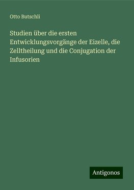 Studien über die ersten Entwicklungsvorgänge der Eizelle, die Zelltheilung und die Conjugation der Infusorien