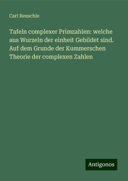 Tafeln complexer Primzahlen: welche aus Wurzeln der einheit Gebildet sind. Auf dem Grunde der Kummerschen Theorie der complexen Zahlen