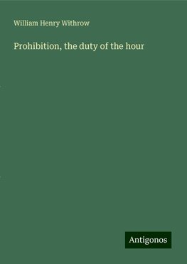 Prohibition, the duty of the hour