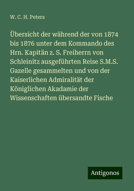 Übersicht der während der von 1874 bis 1876 unter dem Kommando des Hrn. Kapitän z. S. Freiherrn von Schleinitz ausgeführten Reise S.M.S. Gazelle gesammelten und von der Kaiserlichen Admiralität der Königlichen Akadamie der Wissenschaften übersandte Fische