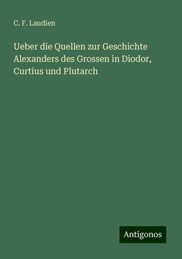 Ueber die Quellen zur Geschichte Alexanders des Grossen in Diodor, Curtius und Plutarch