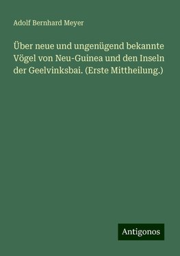 Über neue und ungenügend bekannte Vögel von Neu-Guinea und den Inseln der Geelvinksbai. (Erste Mittheilung.)