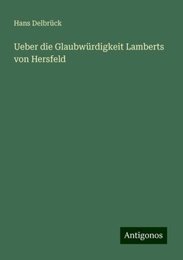 Ueber die Glaubwürdigkeit Lamberts von Hersfeld