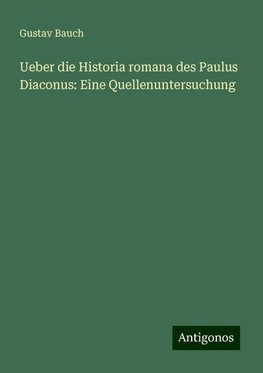 Ueber die Historia romana des Paulus Diaconus: Eine Quellenuntersuchung