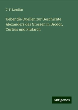 Ueber die Quellen zur Geschichte Alexanders des Grossen in Diodor, Curtius und Plutarch