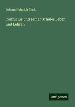 Confucius und seiner Schüler Leben und Lehren