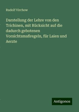 Darstellung der Lehre von den Trichinen, mit Rücksicht auf die dadurch gebotenen Vorsichtsmaßregeln, für Laien und Aerzte