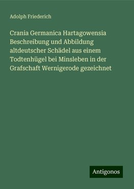 Crania Germanica Hartagowensia Beschreibung und Abbildung altdeutscher Schädel aus einem Todtenhügel bei Minsleben in der Grafschaft Wernigerode gezeichnet