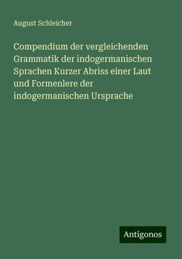 Compendium der vergleichenden Grammatik der indogermanischen Sprachen Kurzer Abriss einer Laut und Formenlere der indogermanischen Ursprache