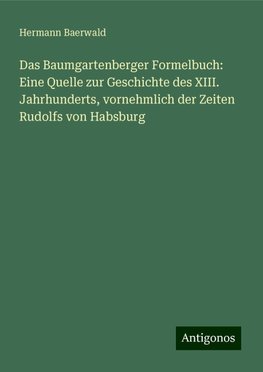 Das Baumgartenberger Formelbuch: Eine Quelle zur Geschichte des XIII. Jahrhunderts, vornehmlich der Zeiten Rudolfs von Habsburg