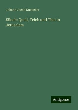 Siloah: Quell, Teich und Thal in Jerusalem