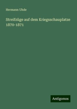 Streifzüge auf dem Kriegsschauplatze 1870-1871