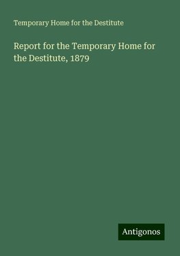 Report for the Temporary Home for the Destitute, 1879