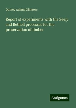 Report of experiments with the Seely and Bethell processes for the preservation of timber