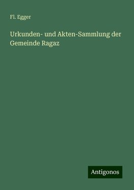 Urkunden- und Akten-Sammlung der Gemeinde Ragaz